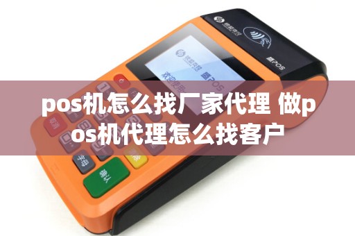 pos机怎么找厂家代理 做pos机代理怎么找客户 pos机怎么找厂家代理 做pos机代理怎么找客户