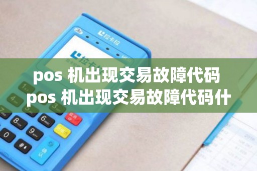 pos 机出现交易故障代码 pos 机出现交易故障代码什么意思