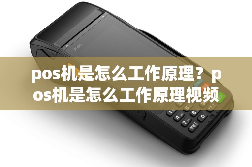 pos机是怎么工作原理?pos机是怎么工作原理视频 pos机是怎么工作原理?pos机是怎么工作原理视频