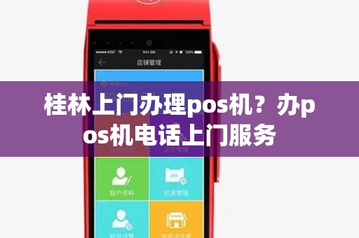 桂林上门办理pos机?办pos机电话上门服务 桂林上门办理pos机?办pos机电话上门服务