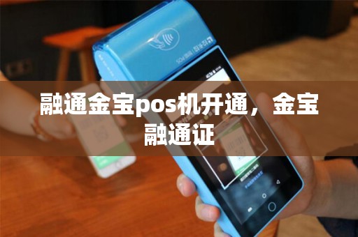 融通金宝pos机开通,金宝融通证 融通金宝pos机开通,金宝融通证