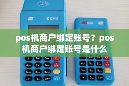 pos机商户绑定账号?pos机商户绑定账号是什么 pos机商户绑定账号?pos机商户绑定账号是什么