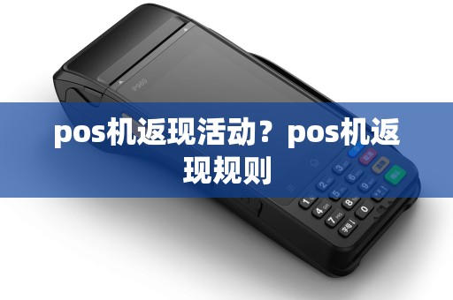 pos机返现活动?pos机返现规则 pos机返现活动?pos机返现规则