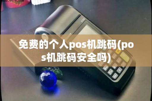 免费的个人pos机跳码(pos机跳码安全吗)