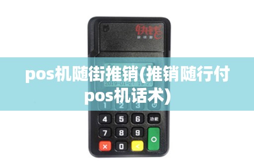 pos机随街推销(推销随行付pos机话术) pos机随街推销(推销随行付pos机话术)