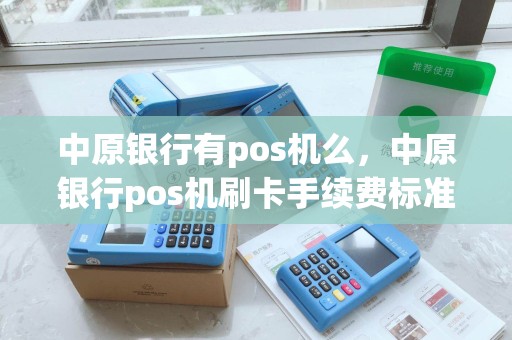 中原银行有pos机么，中原银行pos机刷卡手续费标准