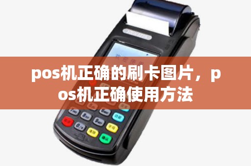 pos机正确的刷卡图片,pos机正确使用方法 pos机正确的刷卡图片,pos机正确使用方法