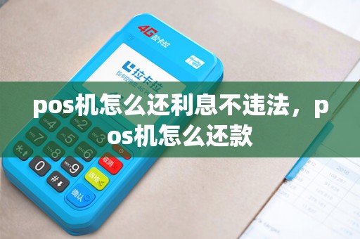 pos机怎么还利息不违法,pos机怎么还款 pos机怎么还利息不违法,pos机怎么还款