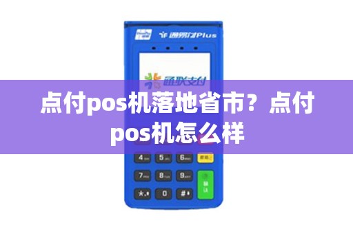 点付pos机落地省市?点付pos机怎么样 点付pos机落地省市?点付pos机怎么样