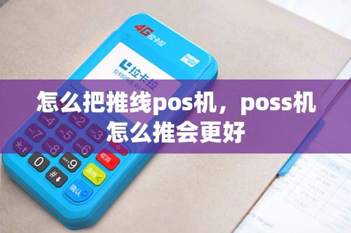 怎么把推线pos机,poss机怎么推会更好 怎么把推线pos机,poss机怎么推会更好