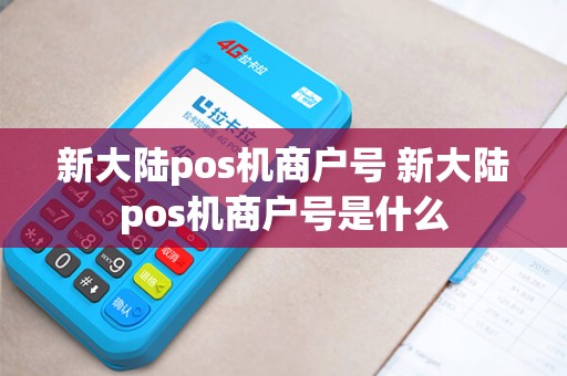 新大陆pos机商户号 新大陆pos机商户号是什么 新大陆pos机商户号 新大陆pos机商户号是什么