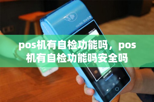 pos机有自检功能吗,pos机有自检功能吗安全吗 pos机有自检功能吗,pos机有自检功能吗安全吗