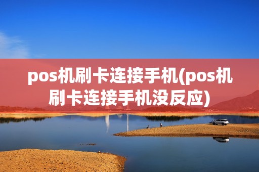 pos机刷卡连接手机(pos机刷卡连接手机没反应)