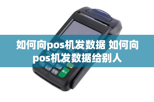 如何向pos机发数据 如何向pos机发数据给别人 如何向pos机发数据 如何向pos机发数据给别人