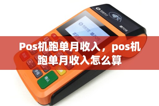 Pos机跑单月收入,pos机跑单月收入怎么算 Pos机跑单月收入,pos机跑单月收入怎么算
