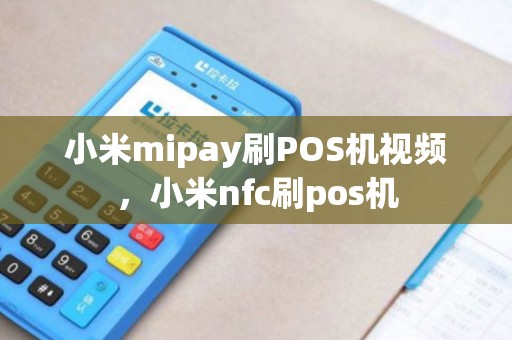 小米mipay刷POS机视频,小米nfc刷pos机 小米mipay刷POS机视频,小米nfc刷pos机