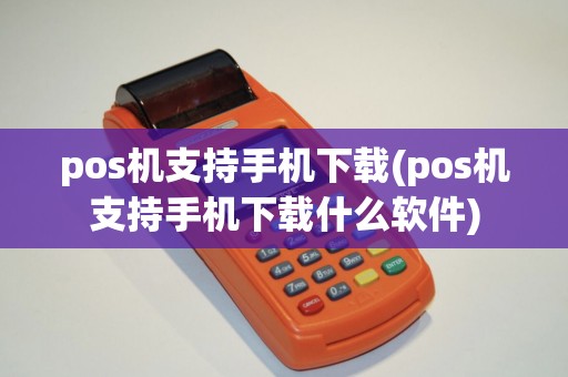 pos机支持手机下载(pos机支持手机下载什么软件) pos机支持手机下载(pos机支持手机下载什么软件)