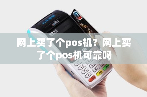 网上买了个pos机？网上买了个pos机可靠吗