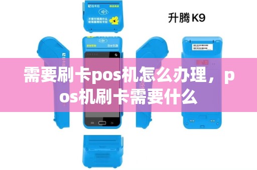 需要刷卡pos机怎么办理,pos机刷卡需要什么 需要刷卡pos机怎么办理,pos机刷卡需要什么