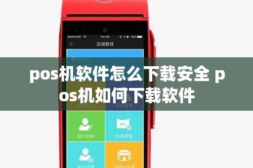 pos机软件怎么下载安全 pos机如何下载软件 pos机软件怎么下载安全 pos机如何下载软件