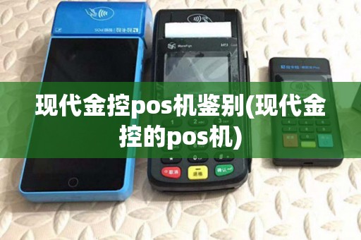现代金控pos机鉴别(现代金控的pos机)