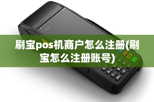 刷宝pos机商户怎么注册(刷宝怎么注册账号) 刷宝pos机商户怎么注册(刷宝怎么注册账号)