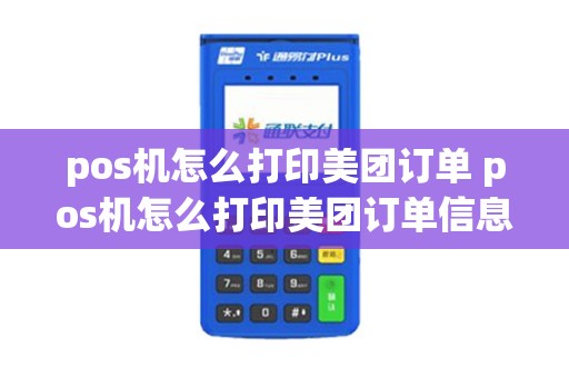 pos机怎么打印美团订单 pos机怎么打印美团订单信息 pos机怎么打印美团订单 pos机怎么打印美团订单信息