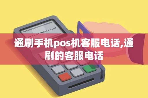 通刷手机pos机客服电话,通刷的客服电话 通刷手机pos机客服电话,通刷的客服电话