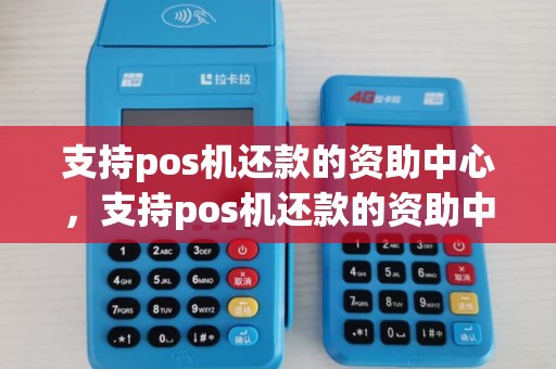 支持pos机还款的资助中心,支持pos机还款的资助中心是真的吗 支持pos机还款的资助中心,支持pos机还款的资助中心是真的吗
