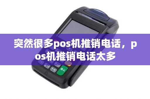 突然很多pos机推销电话，pos机推销电话太多