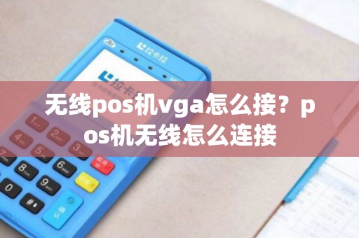 无线pos机vga怎么接?pos机无线怎么连接 无线pos机vga怎么接?pos机无线怎么连接