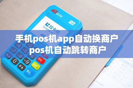 手机pos机app自动换商户 pos机自动跳转商户 手机pos机app自动换商户 pos机自动跳转商户