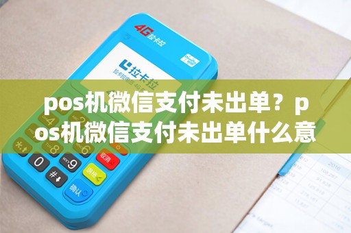 pos机微信支付未出单?pos机微信支付未出单什么意思 pos机微信支付未出单?pos机微信支付未出单什么意思