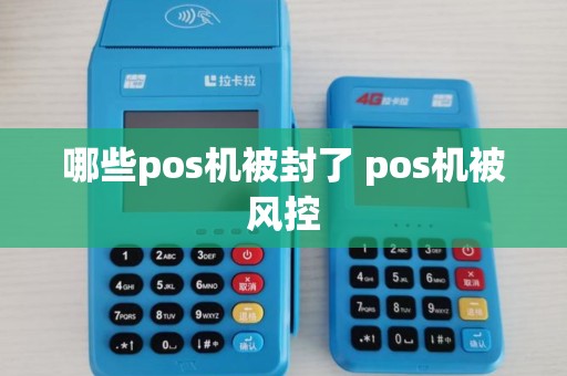 哪些pos机被封了 pos机被风控 哪些pos机被封了 pos机被风控