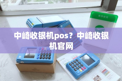 中崎收银机pos?中崎收银机官网 中崎收银机pos?中崎收银机官网