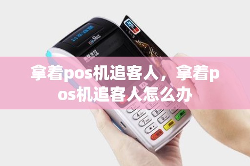 拿着pos机追客人,拿着pos机追客人怎么办 拿着pos机追客人,拿着pos机追客人怎么办
