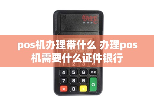 pos机办理带什么 办理pos机需要什么证件银行 pos机办理带什么 办理pos机需要什么证件银行