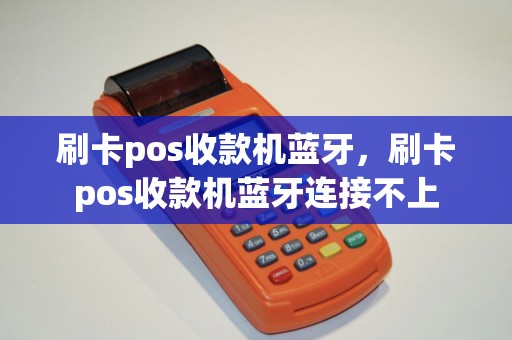 刷卡pos收款机蓝牙，刷卡pos收款机蓝牙连接不上