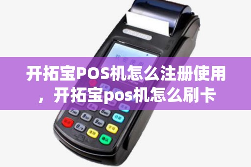 开拓宝POS机怎么注册使用,开拓宝pos机怎么刷卡 开拓宝POS机怎么注册使用,开拓宝pos机怎么刷卡