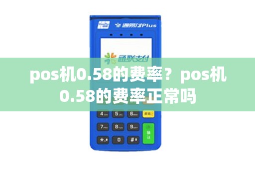 pos机0.58的费率？pos机0.58的费率正常吗