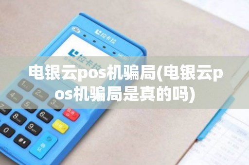 电银云pos机骗局(电银云pos机骗局是真的吗)