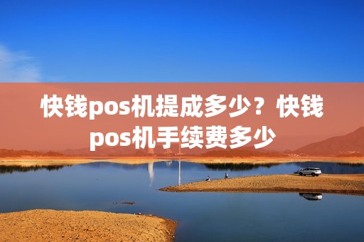 快钱pos机提成多少?快钱pos机手续费多少 快钱pos机提成多少?快钱pos机手续费多少