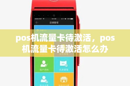 pos机流量卡待激活,pos机流量卡待激活怎么办 pos机流量卡待激活,pos机流量卡待激活怎么办