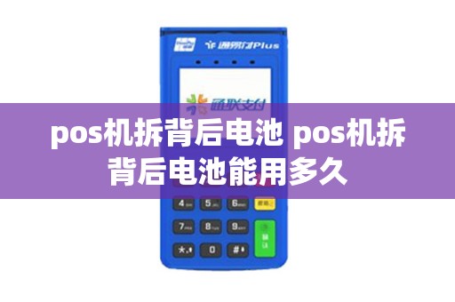 pos机拆背后电池 pos机拆背后电池能用多久 pos机拆背后电池 pos机拆背后电池能用多久