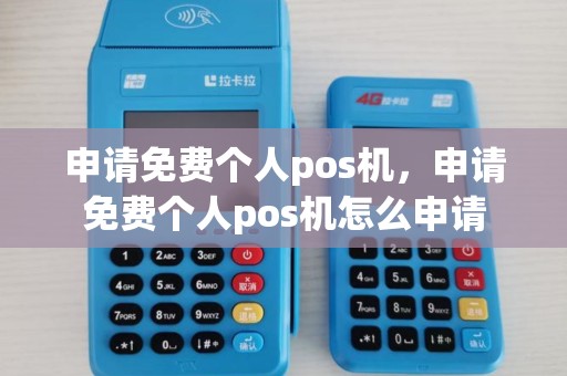 申请免费个人pos机,申请免费个人pos机怎么申请 申请免费个人pos机,申请免费个人pos机怎么申请