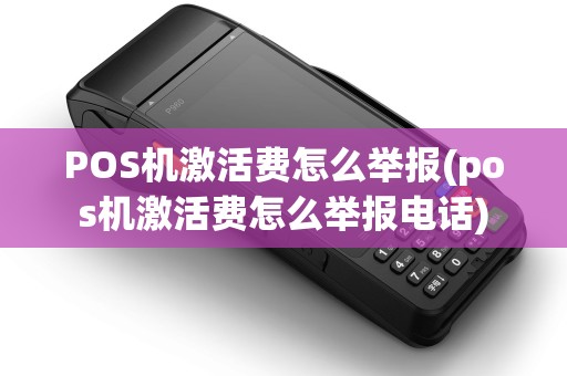 POS机激活费怎么举报(pos机激活费怎么举报电话) POS机激活费怎么举报(pos机激活费怎么举报电话)