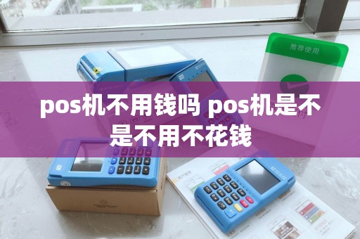 pos机不用钱吗 pos机是不是不用不花钱 pos机不用钱吗 pos机是不是不用不花钱