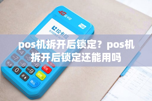 pos机拆开后锁定？pos机拆开后锁定还能用吗