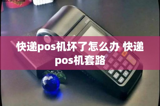 快递pos机坏了怎么办 快递pos机套路