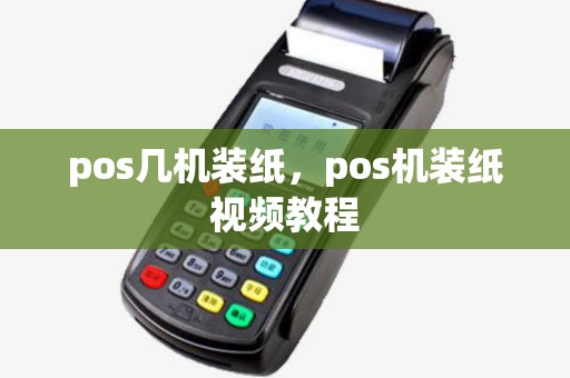 pos几机装纸,pos机装纸视频教程 pos几机装纸,pos机装纸视频教程